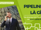 Pipeline là gì? Xây dựng quy trình Pipeline của doanh nghiệp B2B